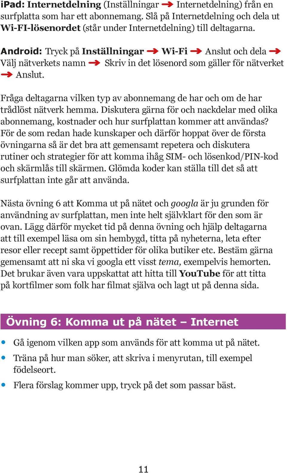 Fråga deltagarna vilken typ av abonnemang de har och om de har trådlöst nätverk hemma. Diskutera gärna för och nackdelar med olika abonnemang, kostnader och hur surfplattan kommer att användas?