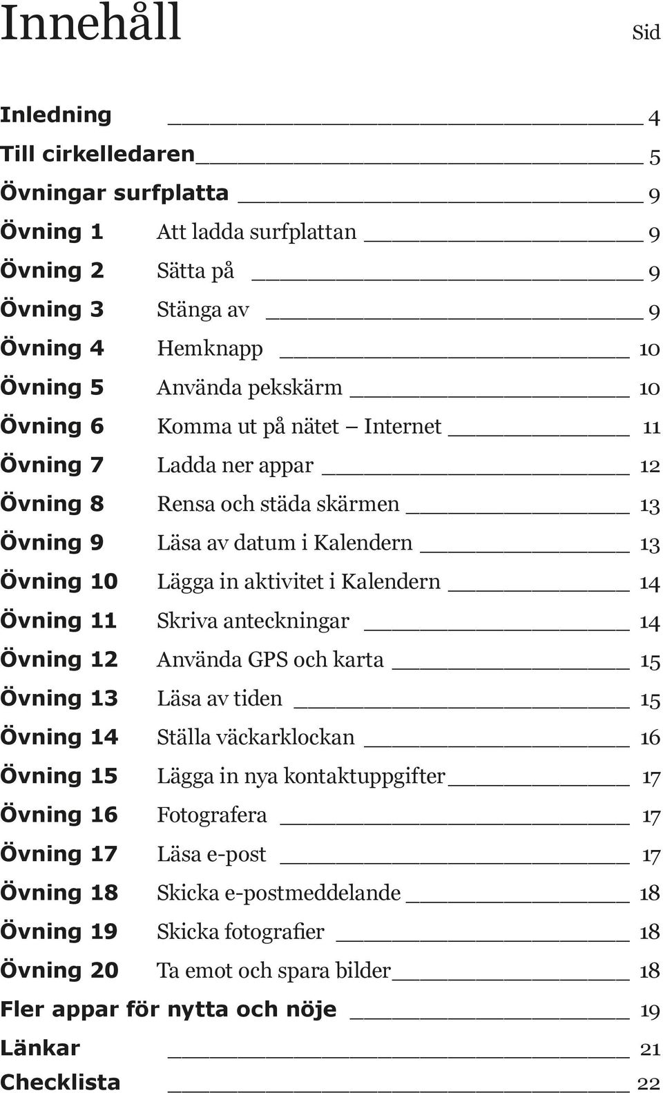 Övning 11 Skriva anteckningar 14 Övning 12 Använda GPS och karta 15 Övning 13 Läsa av tiden 15 Övning 14 Ställa väckarklockan 16 Övning 15 Lägga in nya kontaktuppgifter 17 Övning 16