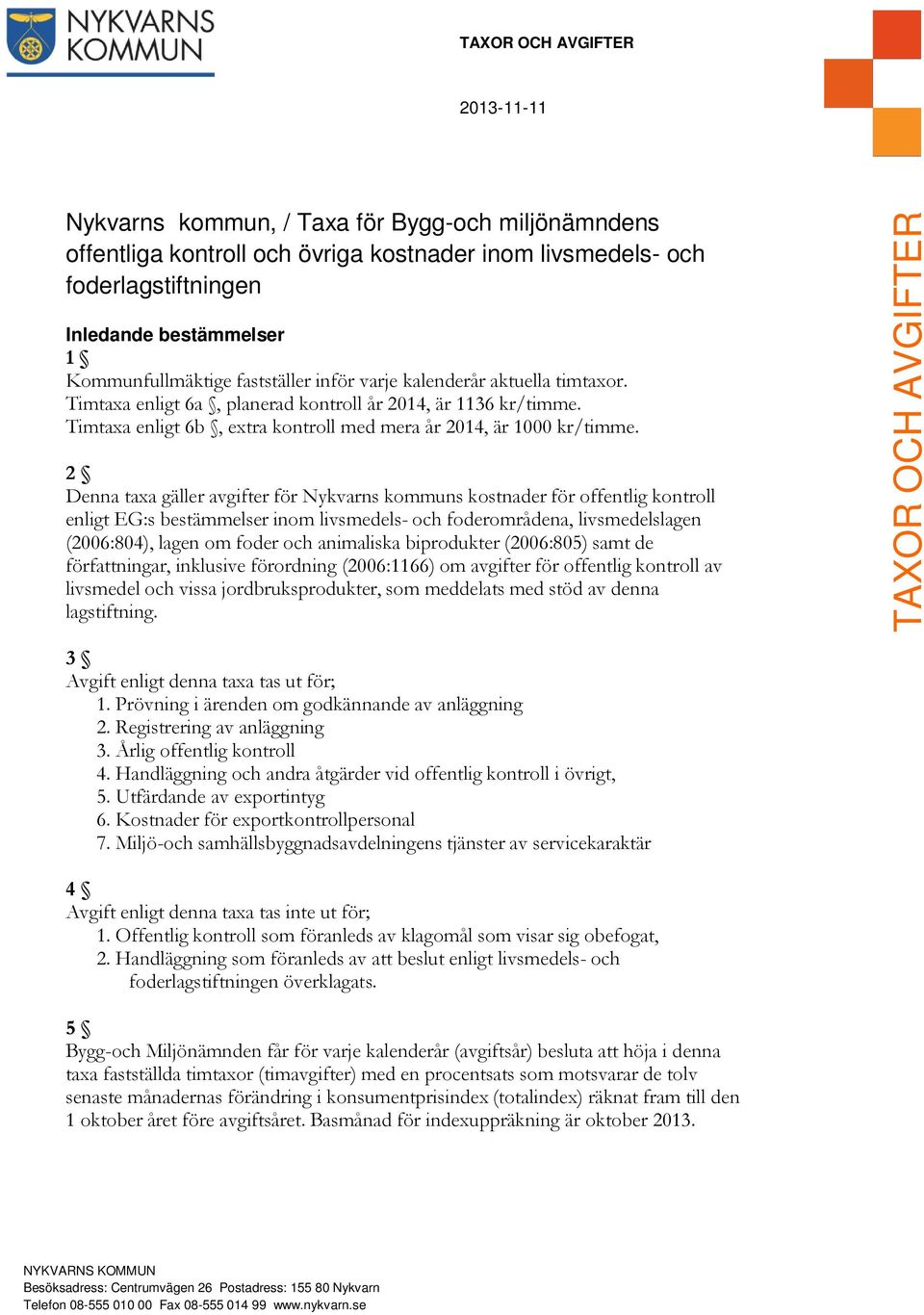 2 Denna taxa gäller avgifter för Nykvarns kommuns kostnader för offentlig kontroll enligt EG:s bestämmelser inom livsmedels- och foderområdena, livsmedelslagen (2006:804), lagen om foder och