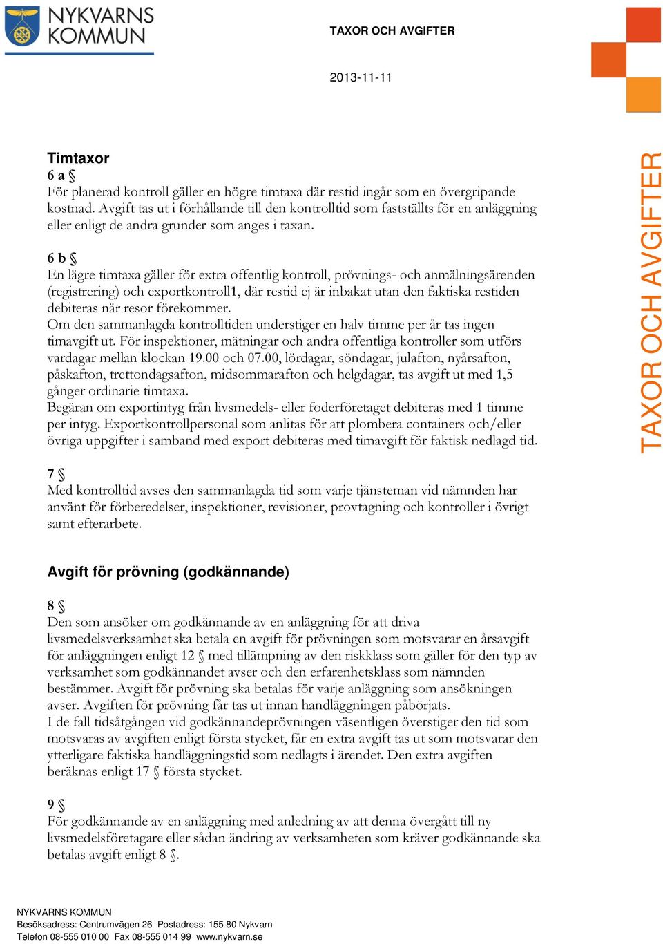 6 b En lägre timtaxa gäller för extra offentlig kontroll, prövnings- och anmälningsärenden (registrering) och exportkontroll1, där restid ej är inbakat utan den faktiska restiden debiteras när resor