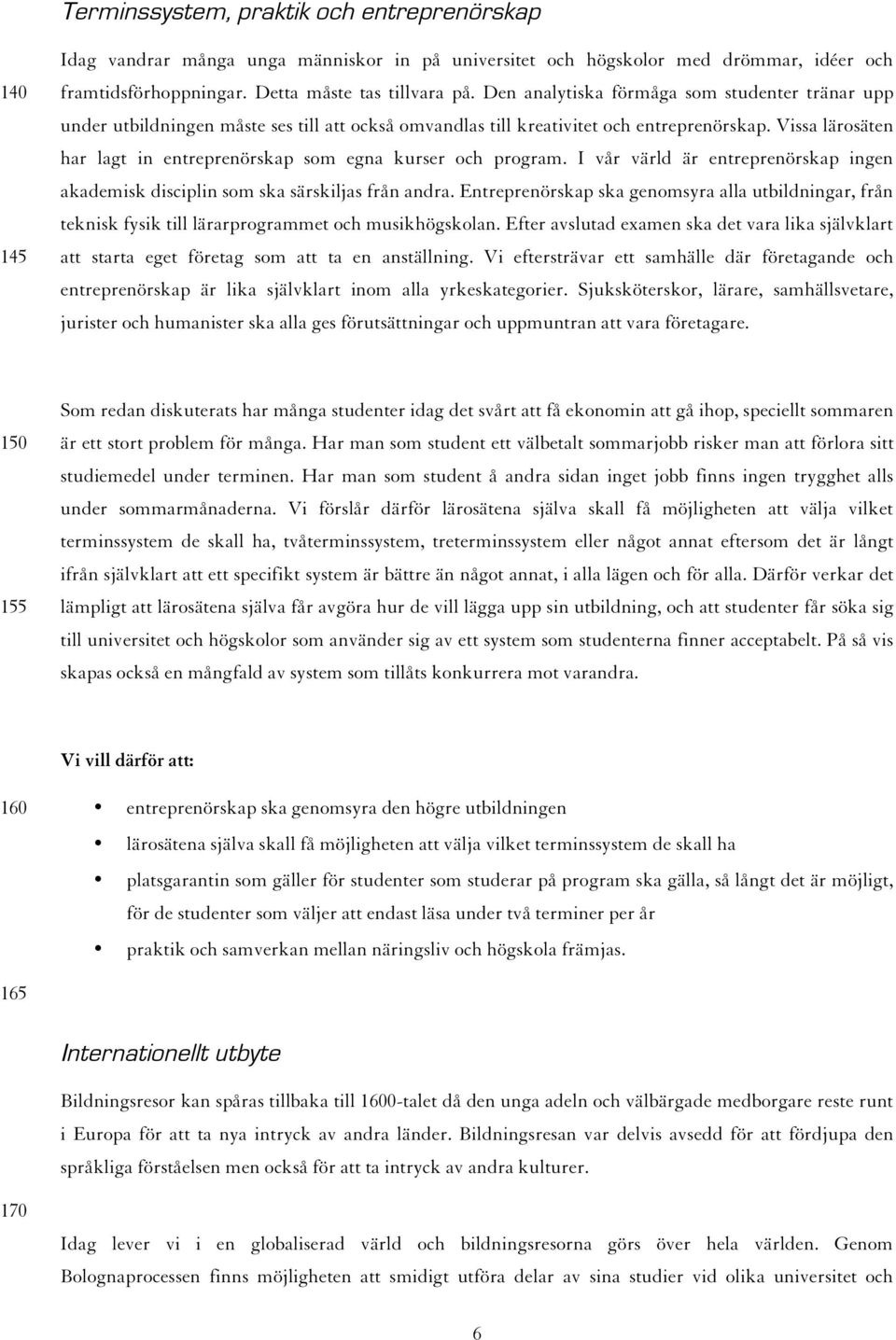 Vissa lärosäten har lagt in entreprenörskap som egna kurser och program. I vår värld är entreprenörskap ingen akademisk disciplin som ska särskiljas från andra.