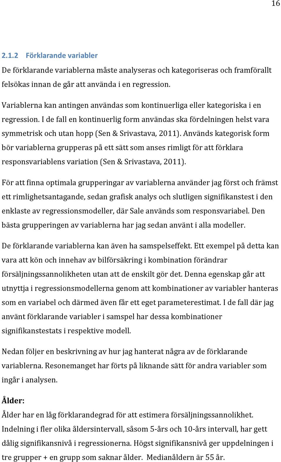 I de fall en kontinuerlig form användas ska fördelningen helst vara symmetrisk och utan hopp (Sen & Srivastava, 2011).