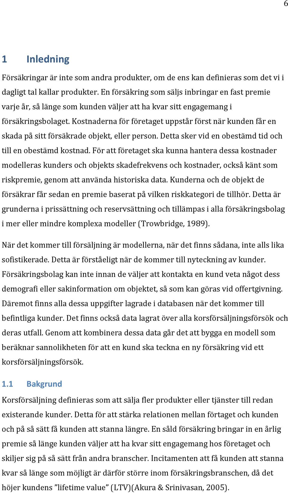 Kostnaderna för företaget uppstår först när kunden får en skada på sitt försäkrade objekt, eller person. Detta sker vid en obestämd tid och till en obestämd kostnad.