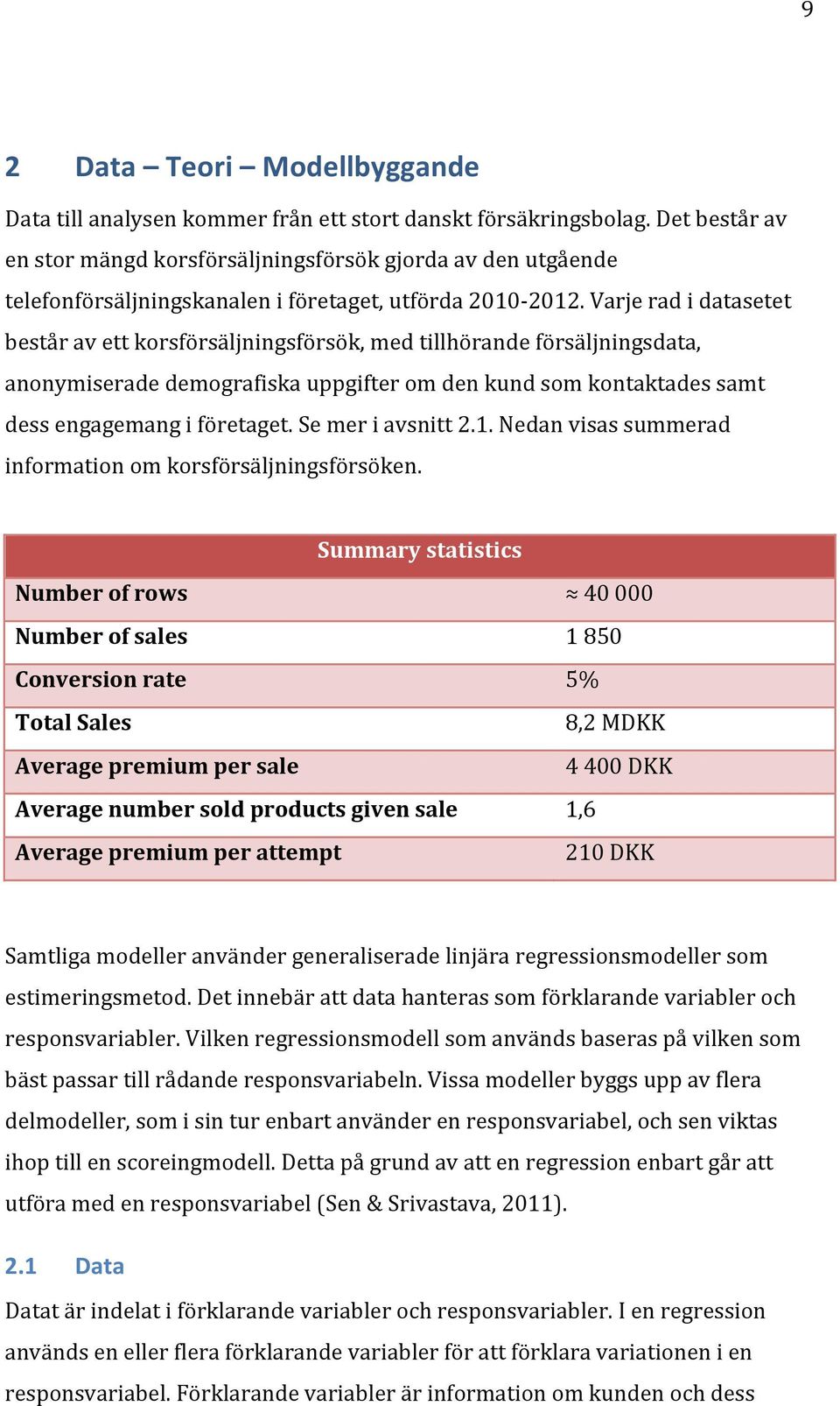 Varje rad i datasetet består av ett korsförsäljningsförsök, med tillhörande försäljningsdata, anonymiserade demografiska uppgifter om den kund som kontaktades samt dess engagemang i företaget.