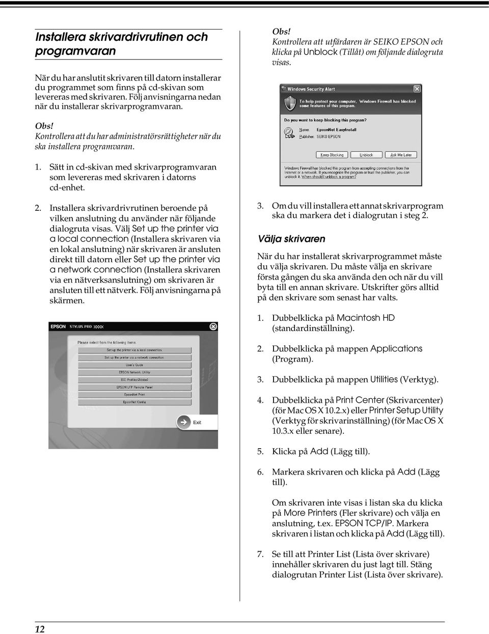 Kontrollera att du har administratörsrättigheter när du ska installera programvaran. 1. Sätt in cd-skivan med skrivarprogramvaran som levereras med skrivaren i datorns cd-enhet. 2.