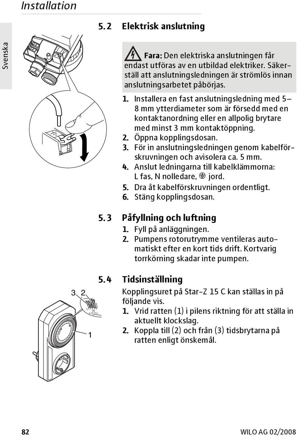 Installera en fast anslutningsledning med 5 8 mm ytterdiameter som är försedd med en kontaktanordning eller en allpolig brytare med minst 3 