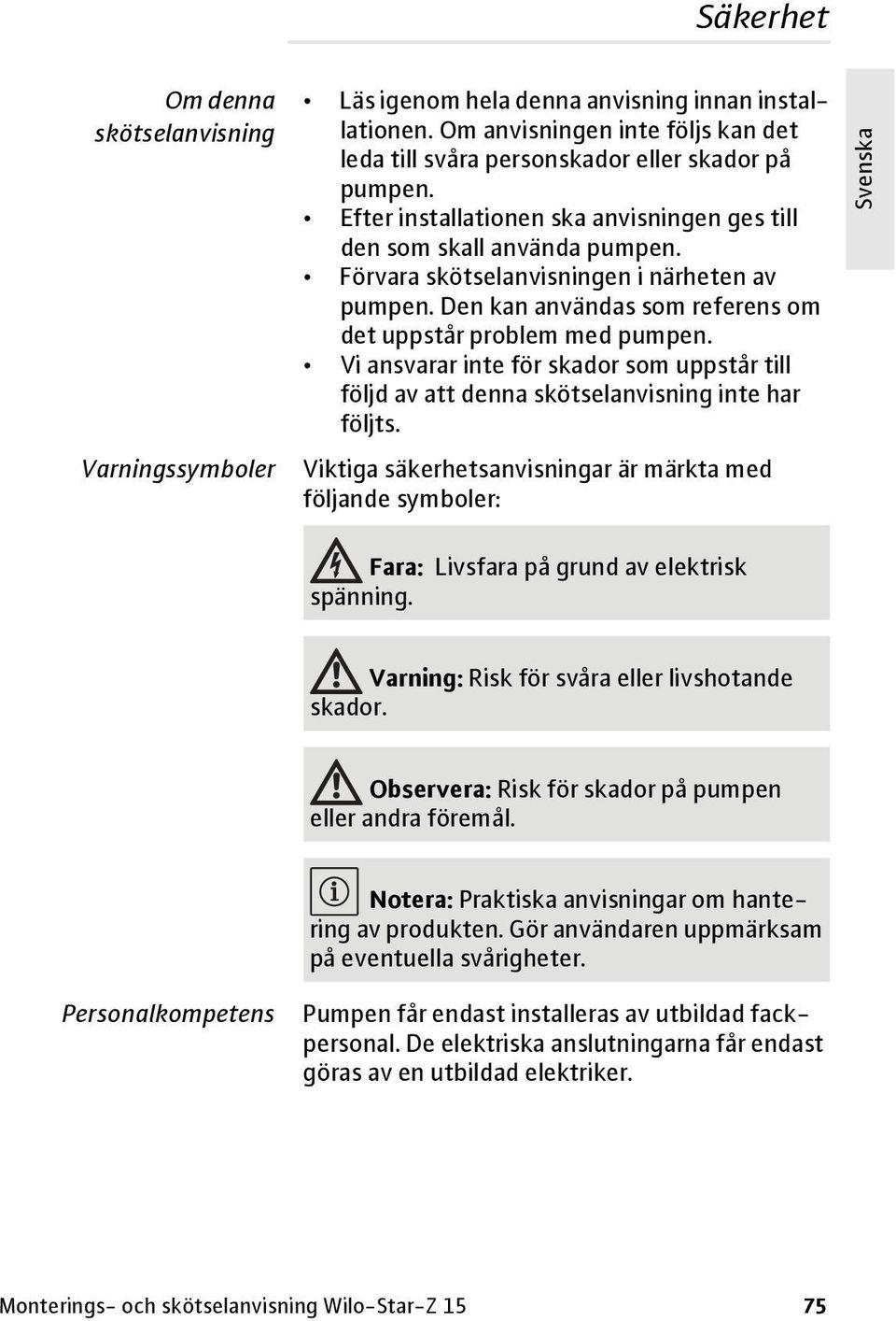 Förvara skötselanvisningen i närheten av pumpen. Den kan användas som referens om det uppstår problem med pumpen.