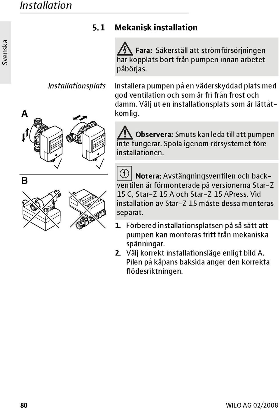 Observera: Smuts kan leda till att pumpen inte fungerar. Spola igenom rörsystemet före installationen.