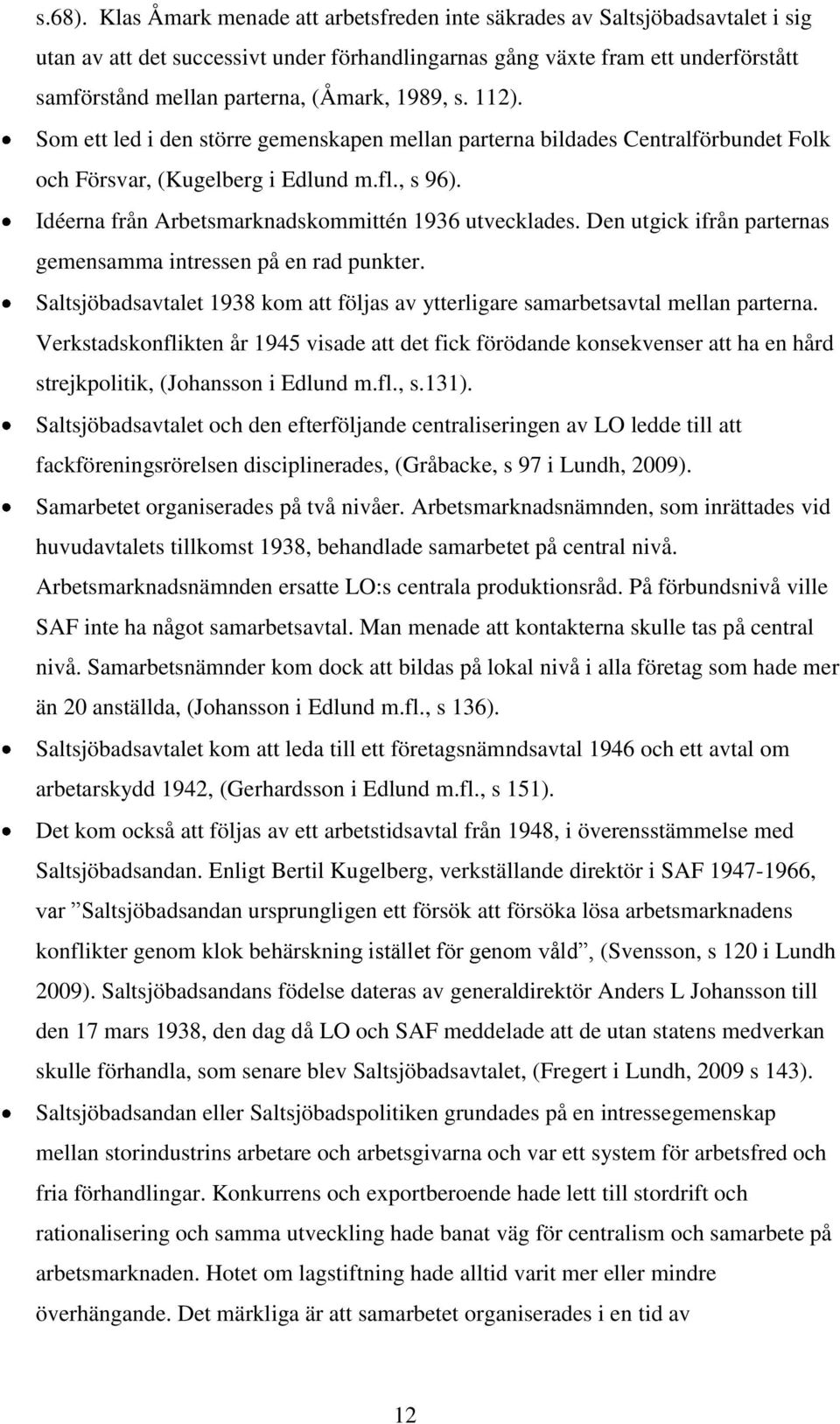 1989, s. 112). Som ett led i den större gemenskapen mellan parterna bildades Centralförbundet Folk och Försvar, (Kugelberg i Edlund m.fl., s 96). Idéerna från Arbetsmarknadskommittén 1936 utvecklades.