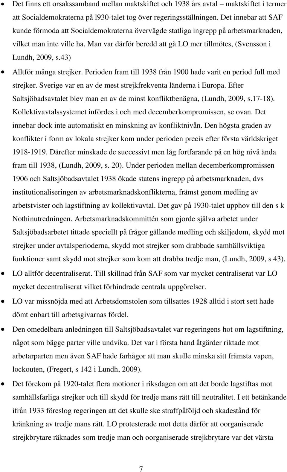 Man var därför beredd att gå LO mer tillmötes, (Svensson i Lundh, 2009, s.43) Alltför många strejker. Perioden fram till 1938 från 1900 hade varit en period full med strejker.
