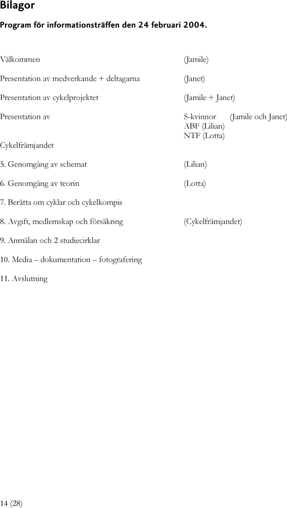 Presentation av S-kvinnor (Jamile och Janet) ABF (Lilian) NTF (Lotta) Cykelfrämjandet 5. Genomgång av schemat (Lilian) 6.