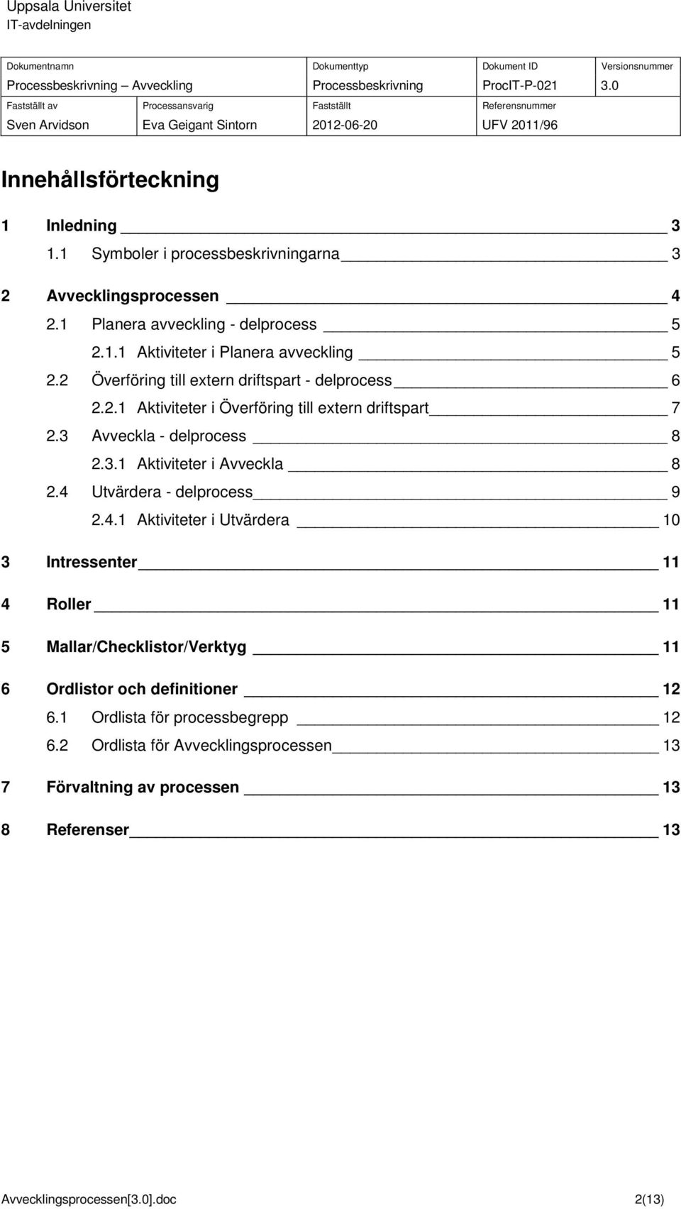 4 Utvärdera - delprocess 9 2.4.1 Aktiviteter i Utvärdera 10 3 Intressenter 11 4 Roller 11 5 Mallar/Checklistor/Verktyg 11 6 Ordlistor och definitioner 12 6.