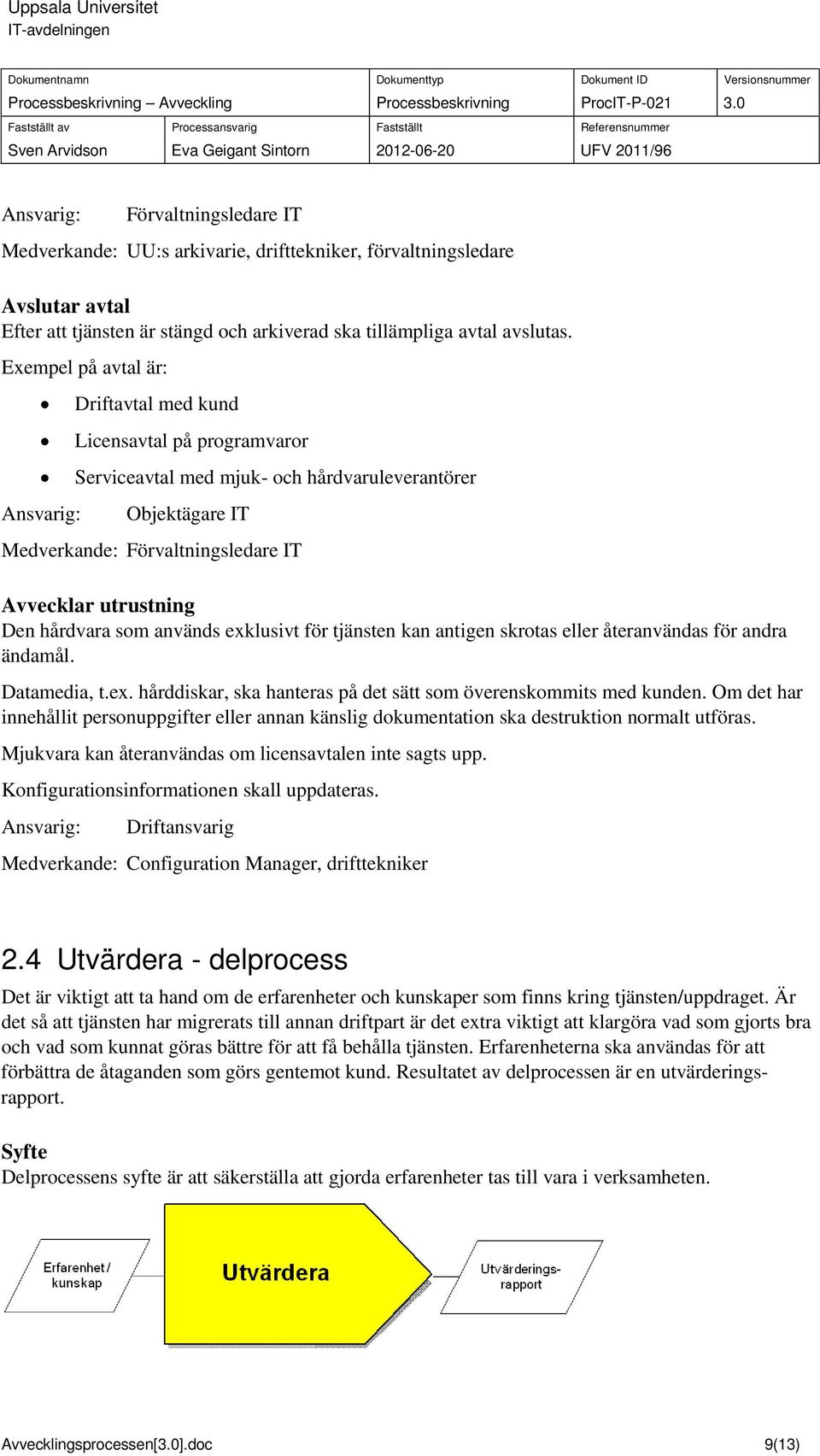 hårdvara som används exklusivt för tjänsten kan antigen skrotas eller återanvändas för andra ändamål. Datamedia, t.ex. hårddiskar, ska hanteras på det sätt som överenskommits med kunden.