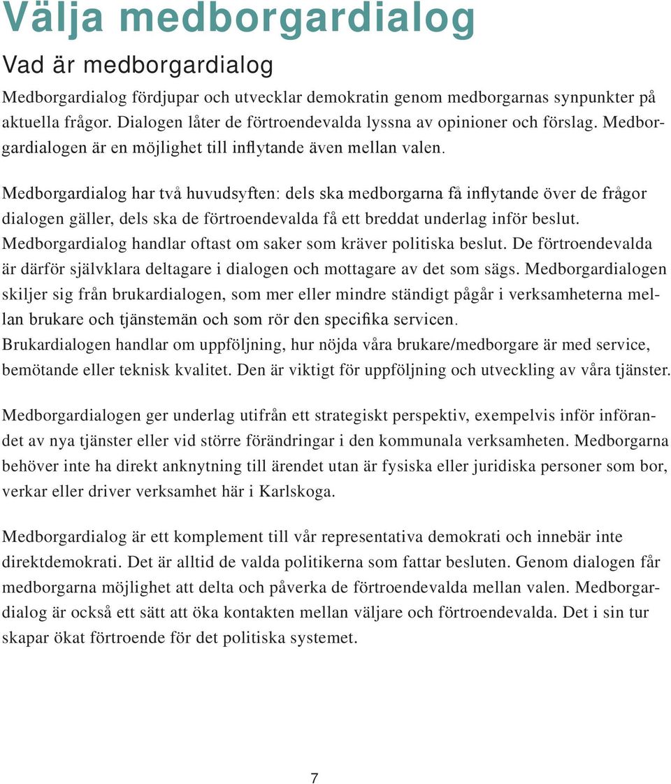 Medborgardialog har två huvudsyften: dels ska medborgarna få inflytande över de frågor dialogen gäller, dels ska de förtroendevalda få ett breddat underlag inför beslut.