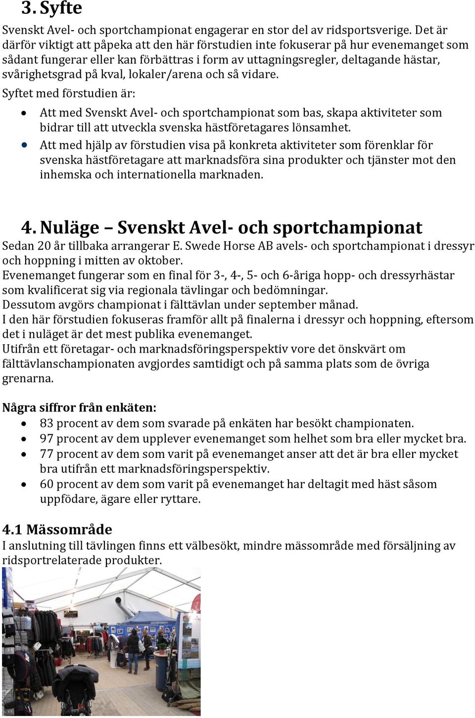 kval, lokaler/arena och så vidare. Syftet med förstudien är: Att med Svenskt Avel- och sportchampionat som bas, skapa aktiviteter som bidrar till att utveckla svenska hästföretagares lönsamhet.