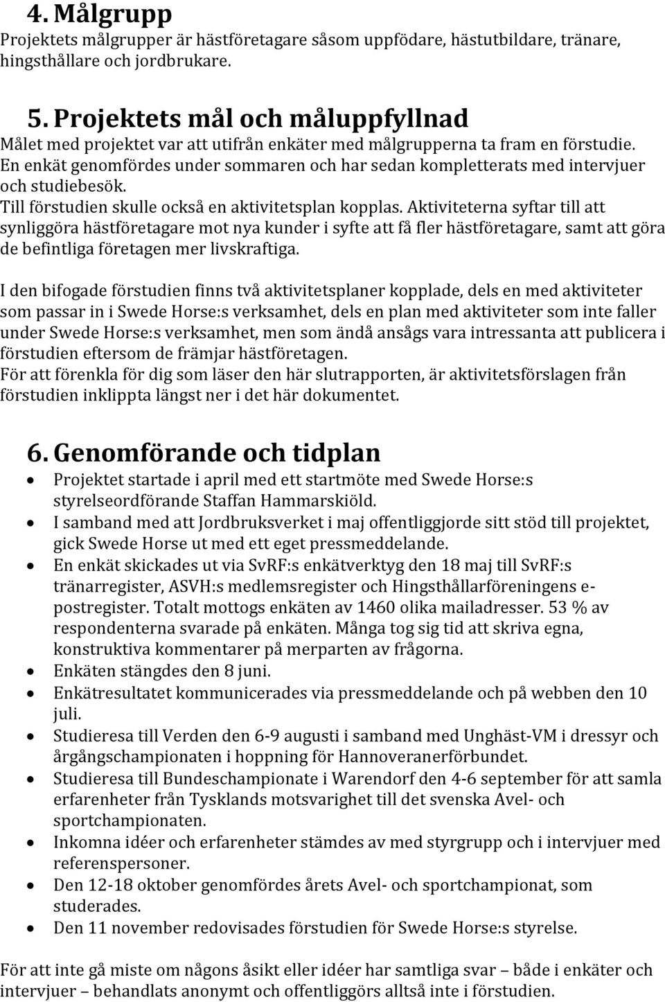 En enkät genomfördes under sommaren och har sedan kompletterats med intervjuer och studiebesök. Till förstudien skulle också en aktivitetsplan kopplas.