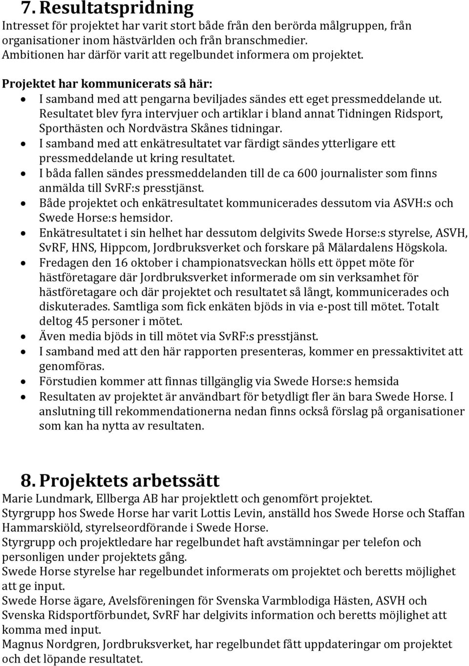 Resultatet blev fyra intervjuer och artiklar i bland annat Tidningen Ridsport, Sporthästen och Nordvästra Skånes tidningar.