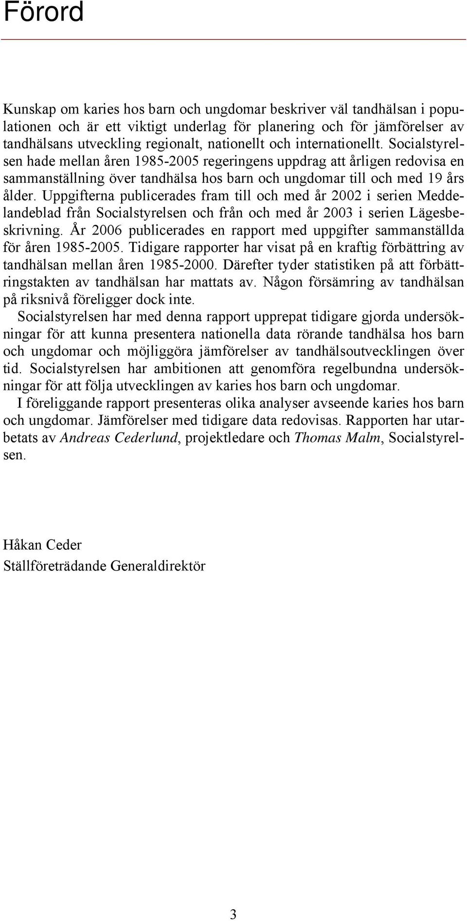 Uppgifterna publicerades fram till och med år 2002 i serien Meddelandeblad från Socialstyrelsen och från och med år 2003 i serien Lägesbeskrivning.