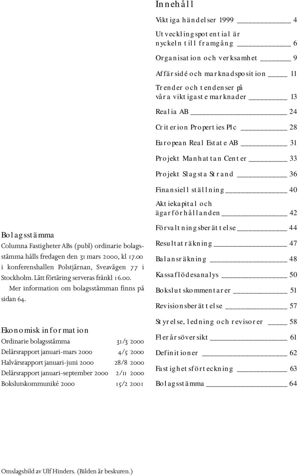 fredagen den 31 mars 2000, kl 17.00 i konferenshallen Polstjärnan, Sveavägen 77 i Stockholm. Lätt förtäring serveras frånkl 16.00. Mer information om bolagsstämman finns på sidan 64.