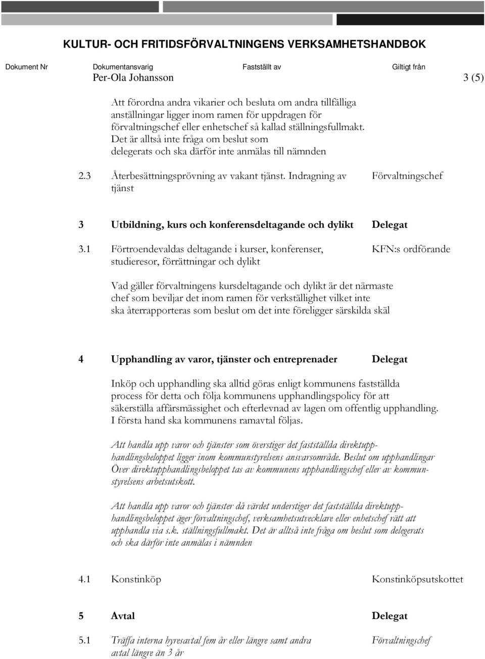 Det är alltså inte fråga om beslut som delegerats och ska därför inte anmälas till nämnden 2.3 Återbesättningsprövning av vakant tjänst.