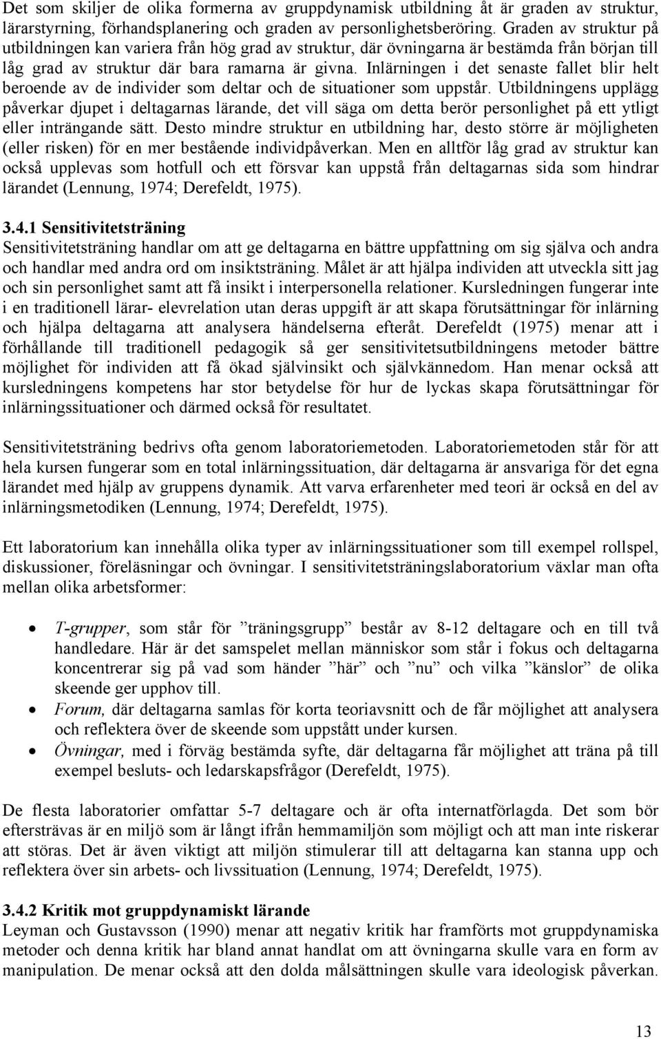 Inlärningen i det senaste fallet blir helt beroende av de individer som deltar och de situationer som uppstår.