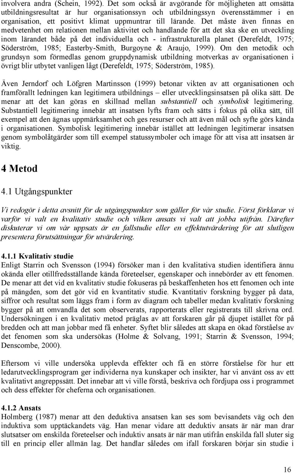 Det måste även finnas en medvetenhet om relationen mellan aktivitet och handlande för att det ska ske en utveckling inom lärandet både på det individuella och - infrastrukturella planet (Derefeldt,