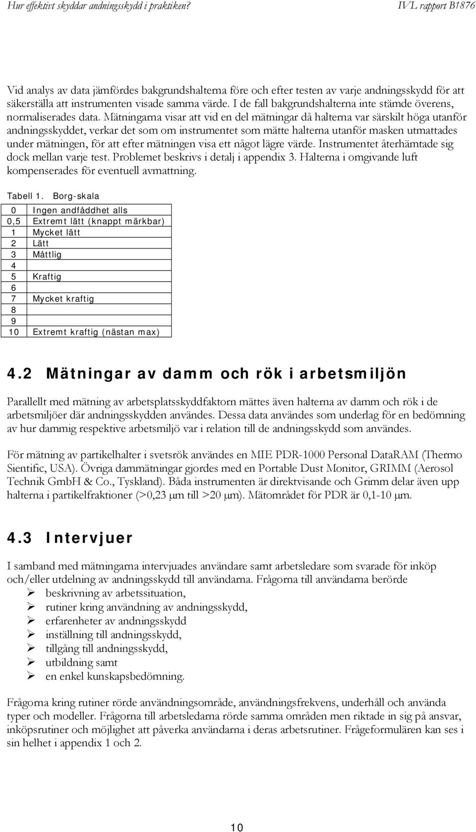 Mätningarna visar att vid en del mätningar då halterna var särskilt höga utanför andningsskyddet, verkar det som om instrumentet som mätte halterna utanför masken utmattades under mätningen, för att