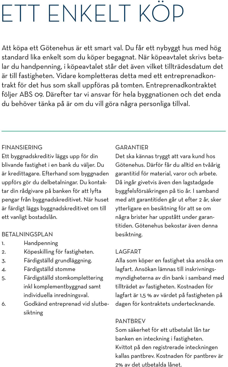 Vidare kompletteras detta med ett entreprenadkontrakt för det hus som skall uppföras på tomten. Entreprenadkontraktet följer ABS 09.