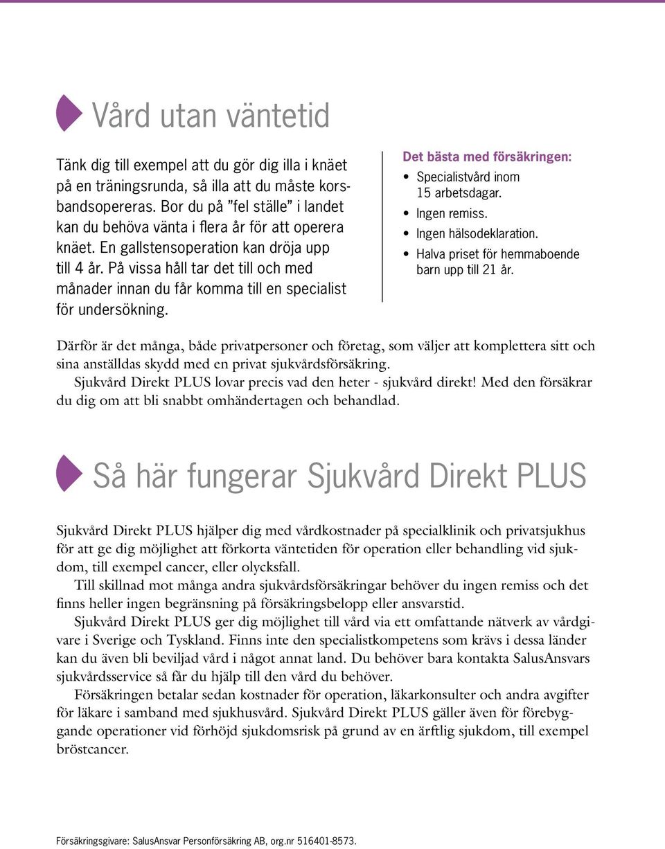 På vissa håll tar det till och med månader innan du får komma till en specialist för undersökning. Det bästa med försäkringen: Specialistvård inom 15 arbetsdagar. Ingen remiss. Ingen hälsodeklaration.