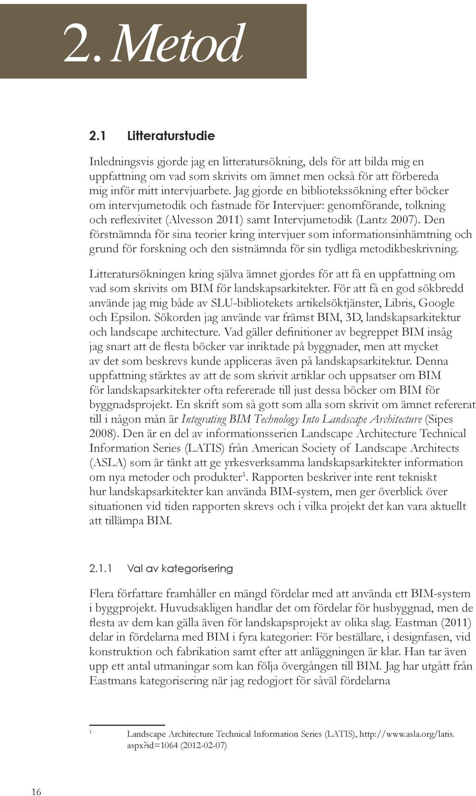 Jag gjorde en bibliotekssökning efter böcker om intervjumetodik och fastnade för Intervjuer: genomförande, tolkning och reflexivitet (Alvesson 2011) samt Intervjumetodik (Lantz 2007).