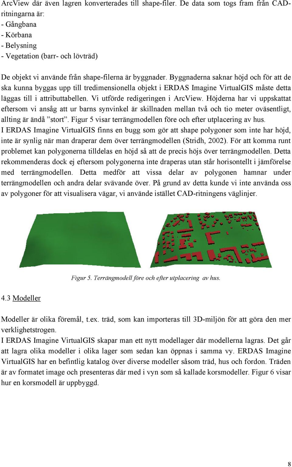 Byggnaderna saknar höjd och för att de ska kunna byggas upp till tredimensionella objekt i ERDAS Imagine VirtualGIS måste detta läggas till i attributtabellen. Vi utförde redigeringen i ArcView.