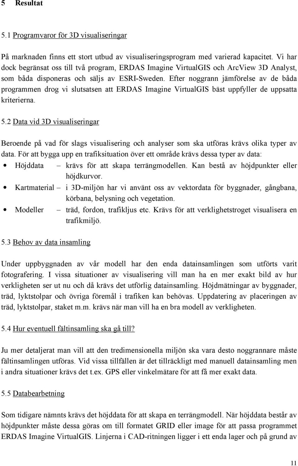 Efter noggrann jämförelse av de båda programmen drog vi slutsatsen att ERDAS Imagine VirtualGIS bäst uppfyller de uppsatta kriterierna. 5.