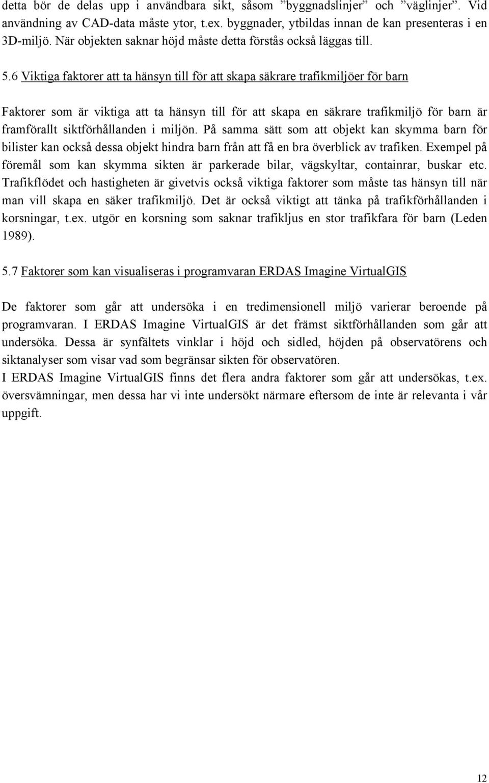 6 Viktiga faktorer att ta hänsyn till för att skapa säkrare trafikmiljöer för barn Faktorer som är viktiga att ta hänsyn till för att skapa en säkrare trafikmiljö för barn är framförallt