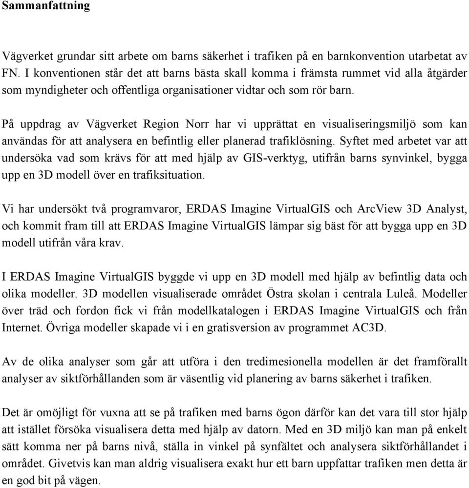 På uppdrag av Vägverket Region Norr har vi upprättat en visualiseringsmiljö som kan användas för att analysera en befintlig eller planerad trafiklösning.