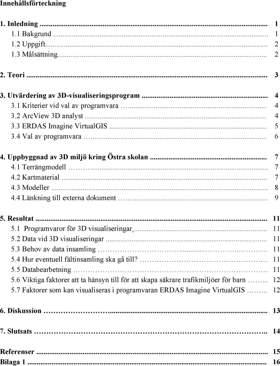 4 Länkning till externa dokument... 9 5. Resultat... 11 5.1 Programvaror för 3D visualiseringar... 11 5.2 Data vid 3D visualiseringar... 11 5.3 Behov av data insamling..... 11 5.4 Hur eventuell fältinsamling ska gå till?