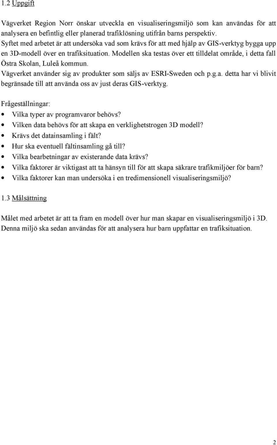 Modellen ska testas över ett tilldelat område, i detta fall Östra Skolan, Luleå kommun. Vägverket använder sig av produkter som säljs av ESRI-Sweden och p.g.a. detta har vi blivit begränsade till att använda oss av just deras GIS-verktyg.