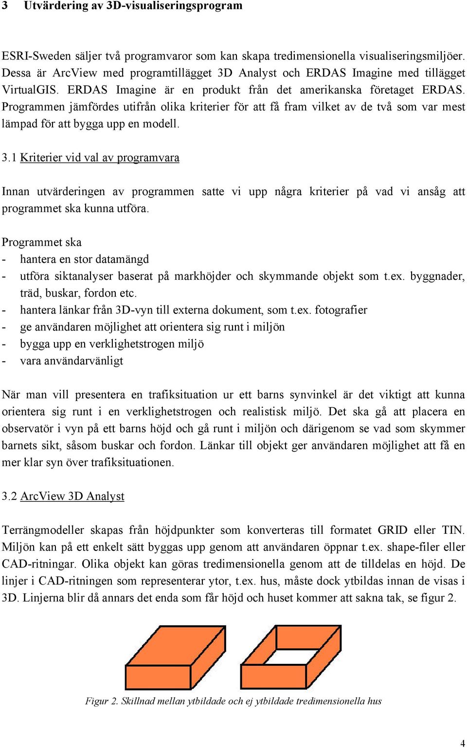 Programmen jämfördes utifrån olika kriterier för att få fram vilket av de två som var mest lämpad för att bygga upp en modell. 3.