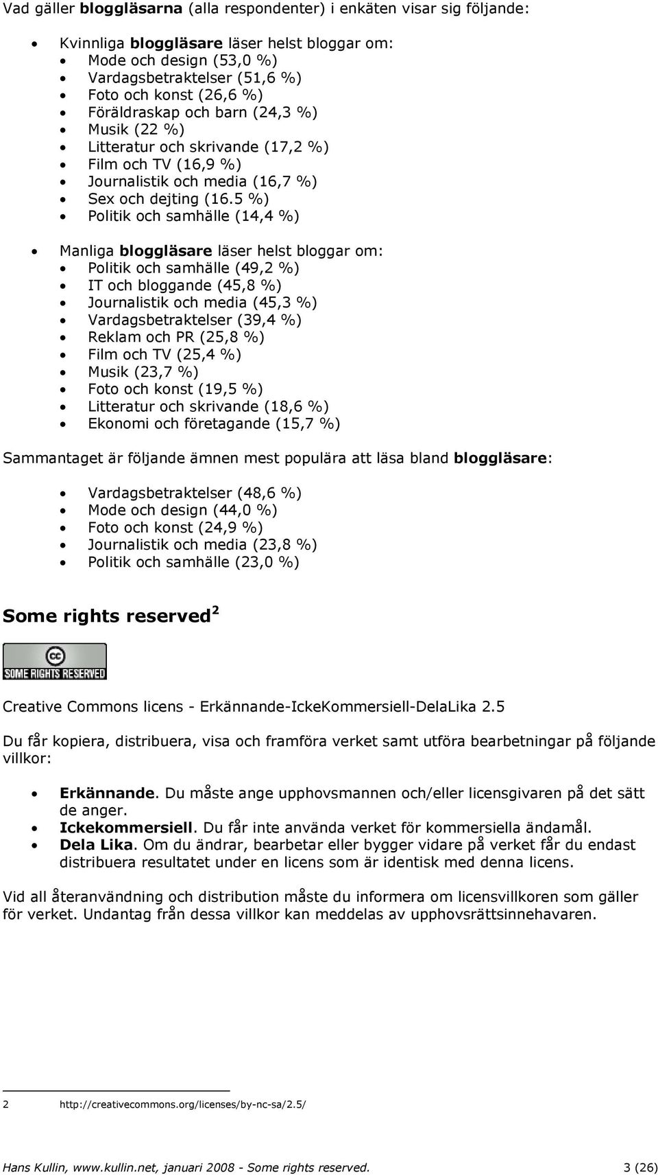 5 %) Politik och samhälle (14,4 %) Manliga bloggläsare läser helst bloggar om: Politik och samhälle (49,2 %) IT och bloggande (45,8 %) Journalistik och media (45,3 %) Vardagsbetraktelser (39,4 %)