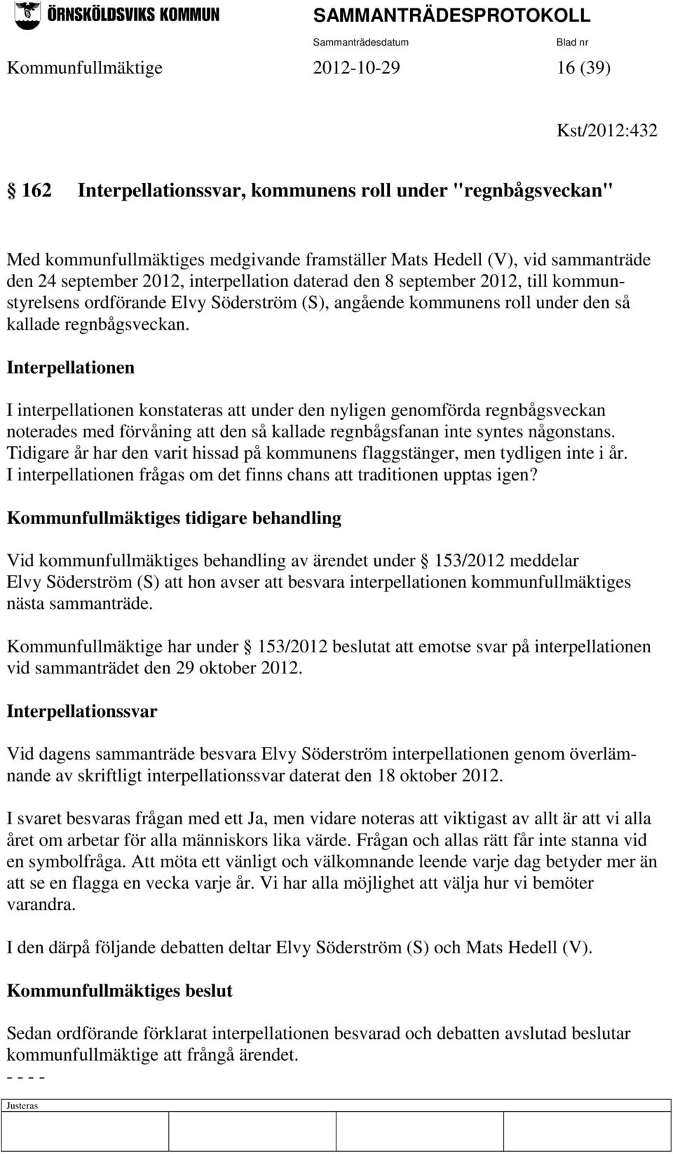 Interpellationen I interpellationen konstateras att under den nyligen genomförda regnbågsveckan noterades med förvåning att den så kallade regnbågsfanan inte syntes någonstans.