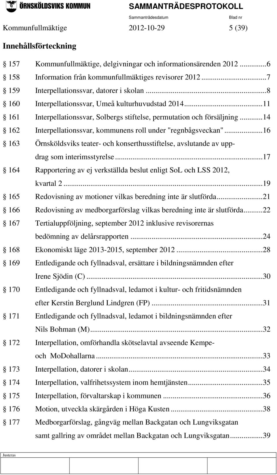 .. 14 162 Interpellationssvar, kommunens roll under "regnbågsveckan"... 16 163 Örnsköldsviks teater- och konserthusstiftelse, avslutande av uppdrag som interimsstyrelse.