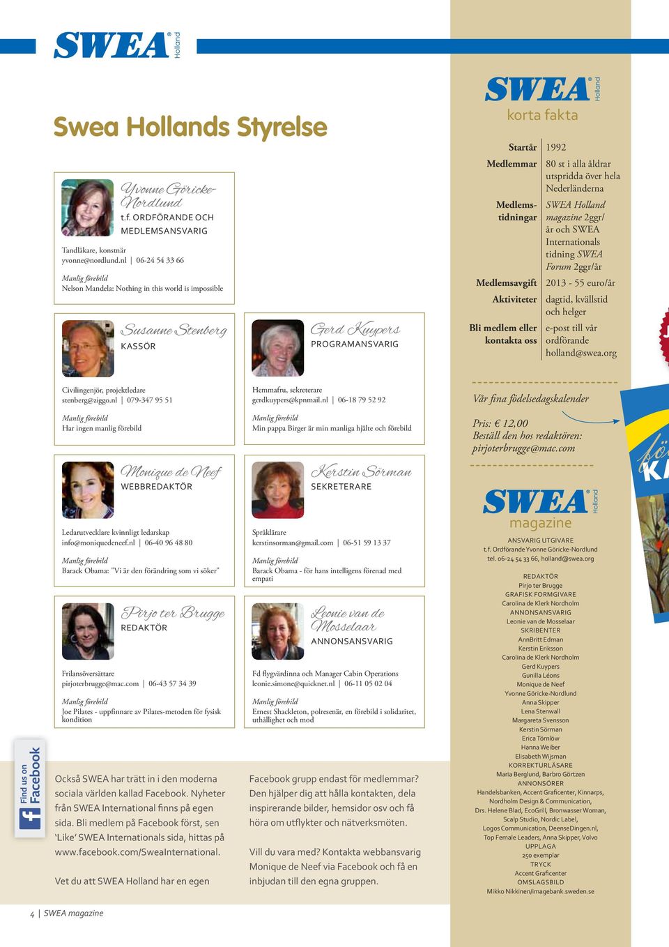 utspridda över hela Nederländerna Medlemstidningar Medlemsavgift Aktiviteter Bli medlem eller kontakta oss Holland SWEA Holland magazine 2ggr/ år och SWEA Internationals tidning SWEA Forum 2ggr/år