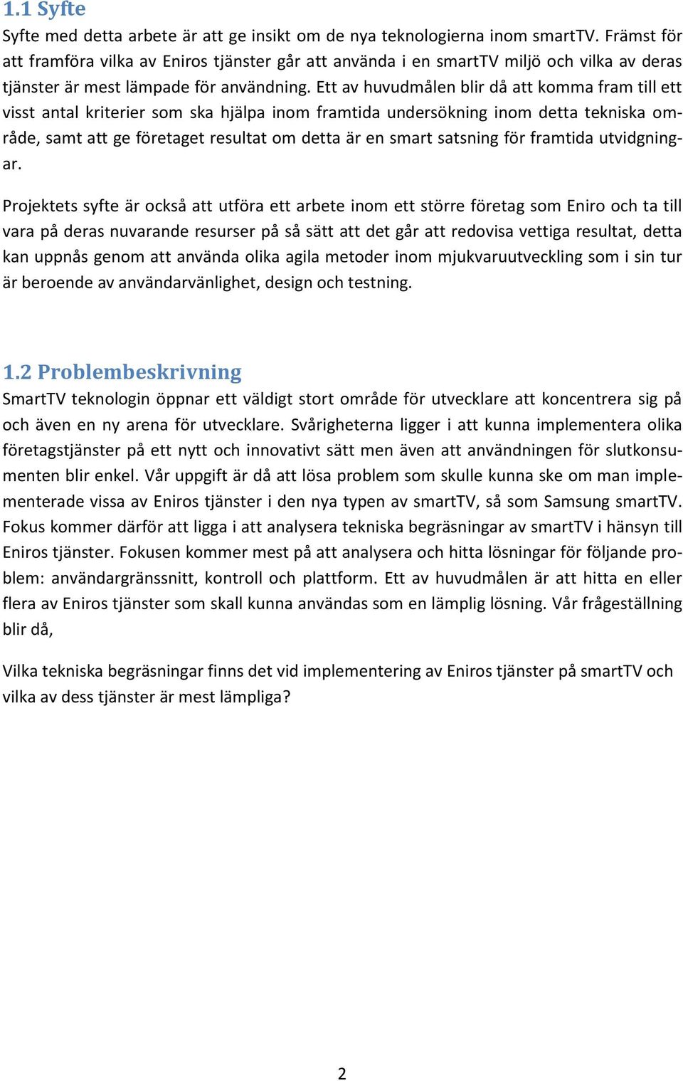 Ett av huvudmålen blir då att komma fram till ett visst antal kriterier som ska hjälpa inom framtida undersökning inom detta tekniska område, samt att ge företaget resultat om detta är en smart