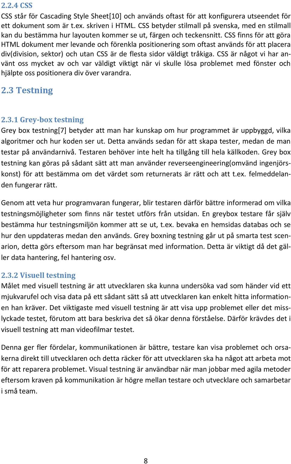 CSS finns för att göra HTML dokument mer levande och förenkla positionering som oftast används för att placera div(division, sektor) och utan CSS är de flesta sidor väldigt tråkiga.