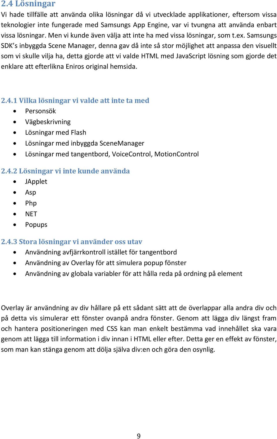 Samsungs SDK s inbyggda Scene Manager, denna gav då inte så stor möjlighet att anpassa den visuellt som vi skulle vilja ha, detta gjorde att vi valde HTML med JavaScript lösning som gjorde det