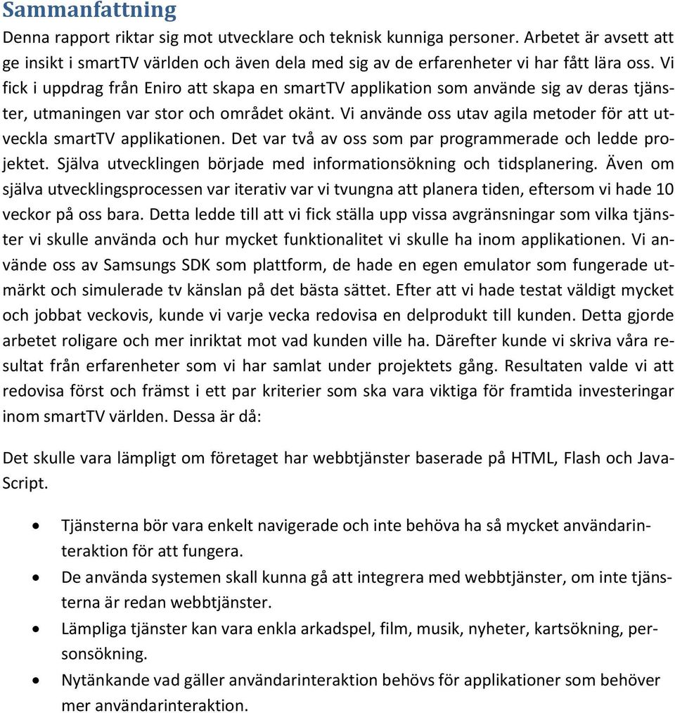 Vi använde oss utav agila metoder för att utveckla smarttv applikationen. Det var två av oss som par programmerade och ledde projektet.