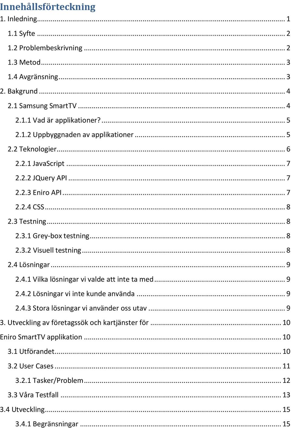 4.1 Vilka lösningar vi valde att inte ta med... 9 2.4.2 Lösningar vi inte kunde använda... 9 2.4.3 Stora lösningar vi använder oss utav... 9 3. Utveckling av företagssök och kartjänster för.