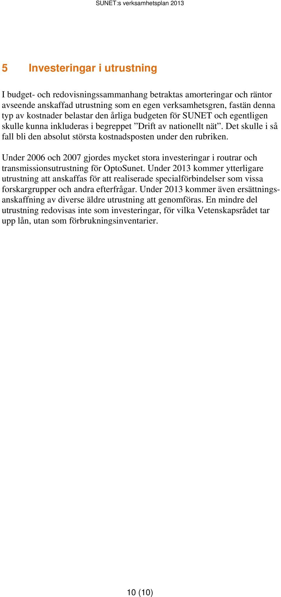 Under 2006 och 2007 gjordes mycket stora investeringar i routrar och transmissionsutrustning för OptoSunet.