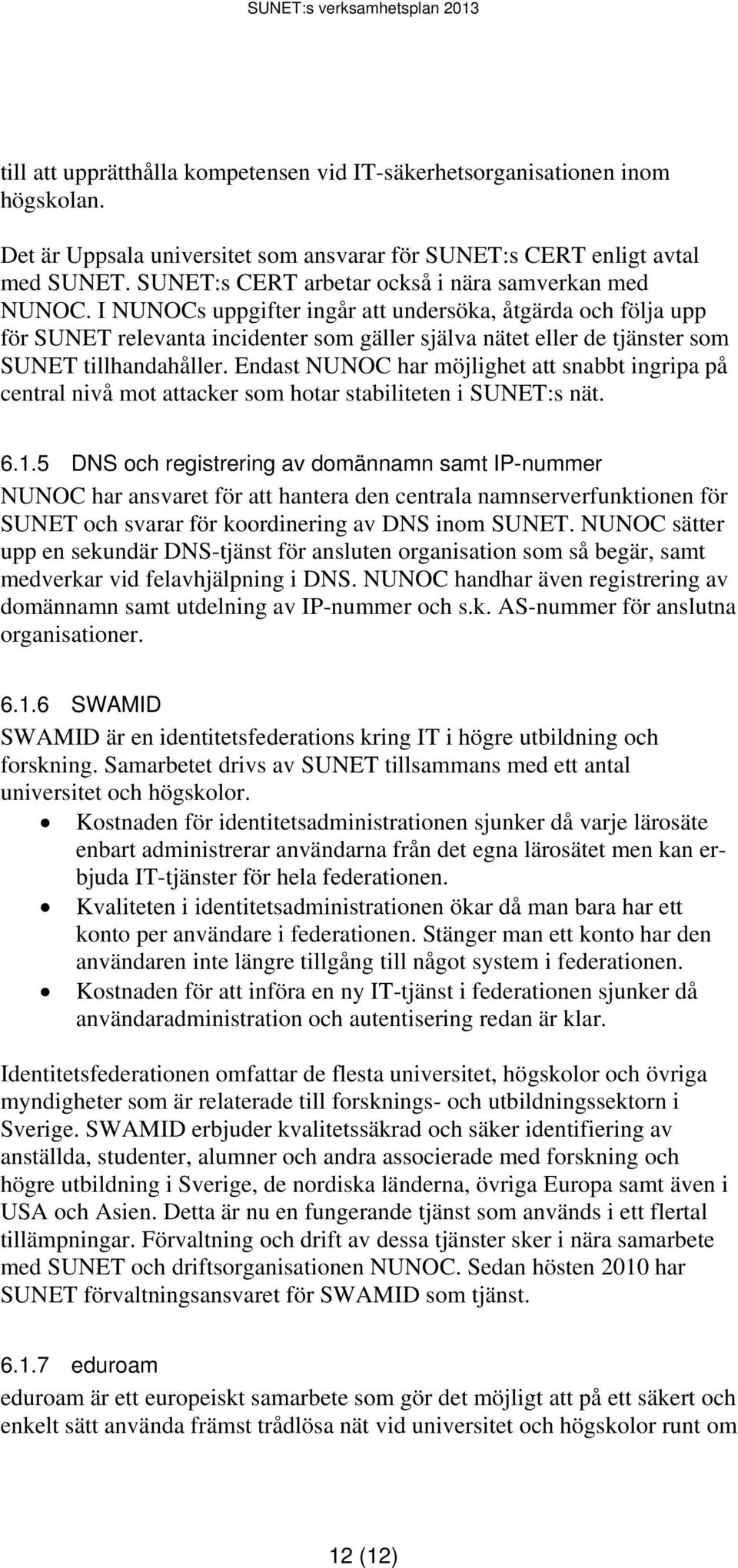 I NUNOCs uppgifter ingår att undersöka, åtgärda och följa upp för SUNET relevanta incidenter som gäller själva nätet eller de tjänster som SUNET tillhandahåller.