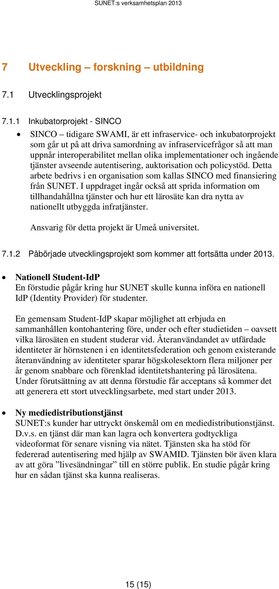 1 Inkubatorprojekt - SINCO SINCO tidigare SWAMI, är ett infraservice- och inkubatorprojekt som går ut på att driva samordning av infraservicefrågor så att man uppnår interoperabilitet mellan olika