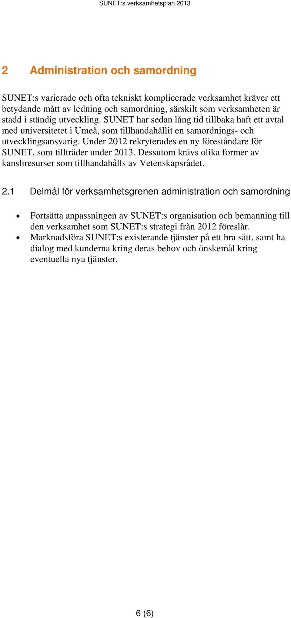 Under 2012 rekryterades en ny föreståndare för SUNET, som tillträder under 2013. Dessutom krävs olika former av kansliresurser som tillhandahålls av Vetenskapsrådet. 2.1 Delmål för verksamhetsgrenen administration och samordning Fortsätta anpassningen av SUNET:s organisation och bemanning till den verksamhet som SUNET:s strategi från 2012 föreslår.